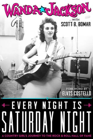 Wanda Jackson - Every Night Is Saturday Night: A Country Girl’s Journey To The Rock & Roll Hall Of Fame